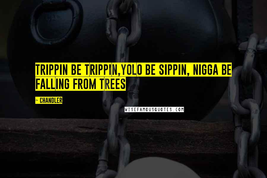 Chandler Quotes: Trippin be Trippin,yolo Be Sippin, Nigga be falling from trees