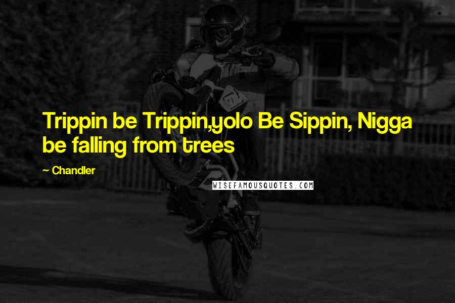 Chandler Quotes: Trippin be Trippin,yolo Be Sippin, Nigga be falling from trees