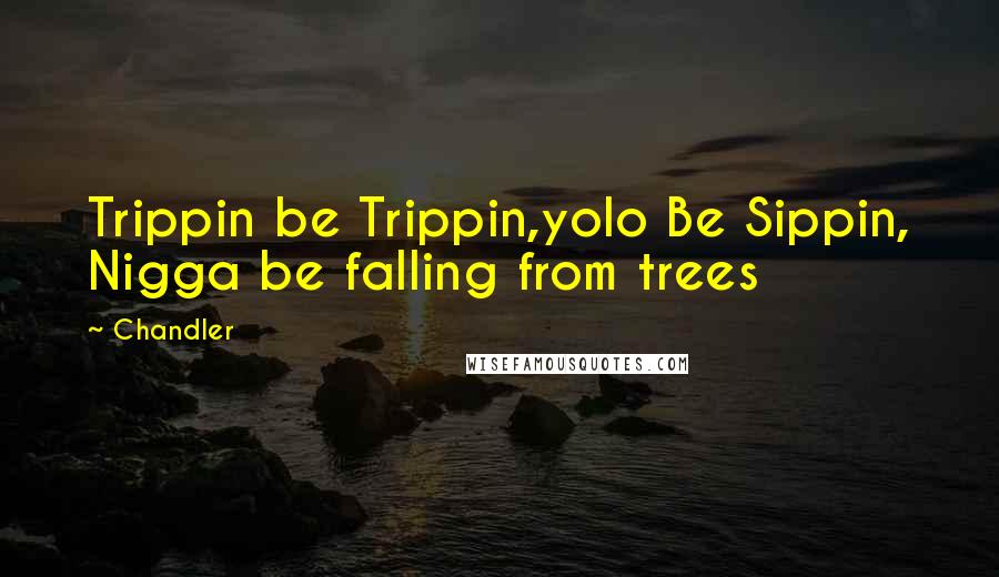 Chandler Quotes: Trippin be Trippin,yolo Be Sippin, Nigga be falling from trees