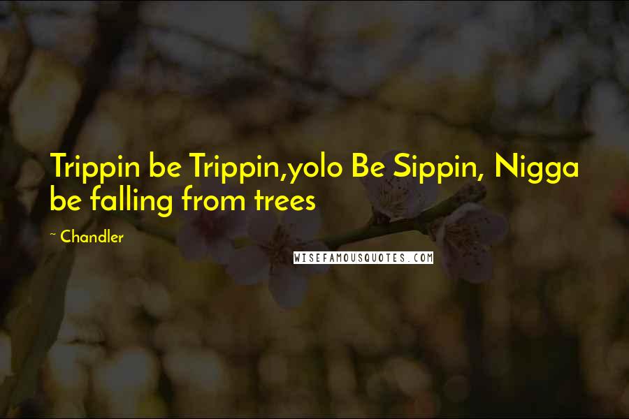 Chandler Quotes: Trippin be Trippin,yolo Be Sippin, Nigga be falling from trees