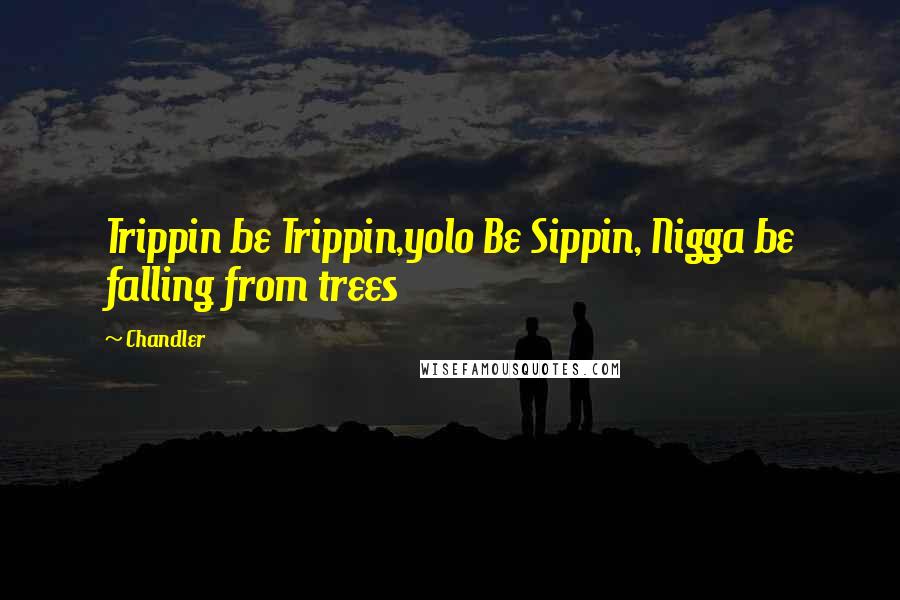 Chandler Quotes: Trippin be Trippin,yolo Be Sippin, Nigga be falling from trees