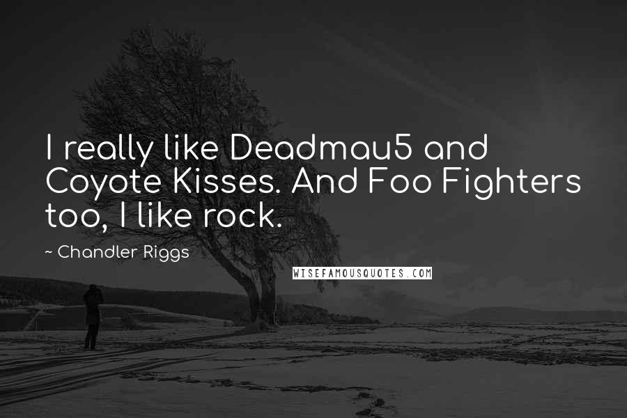 Chandler Riggs Quotes: I really like Deadmau5 and Coyote Kisses. And Foo Fighters too, I like rock.