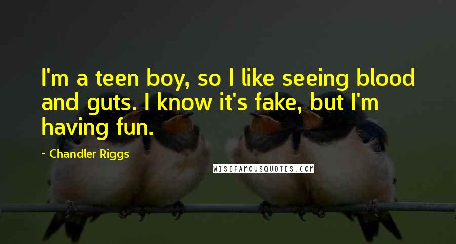 Chandler Riggs Quotes: I'm a teen boy, so I like seeing blood and guts. I know it's fake, but I'm having fun.