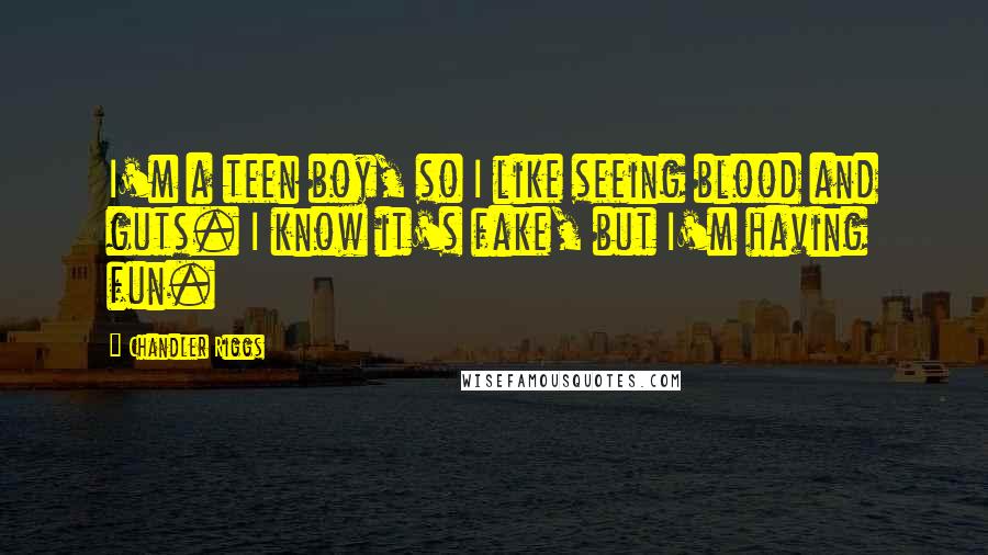Chandler Riggs Quotes: I'm a teen boy, so I like seeing blood and guts. I know it's fake, but I'm having fun.