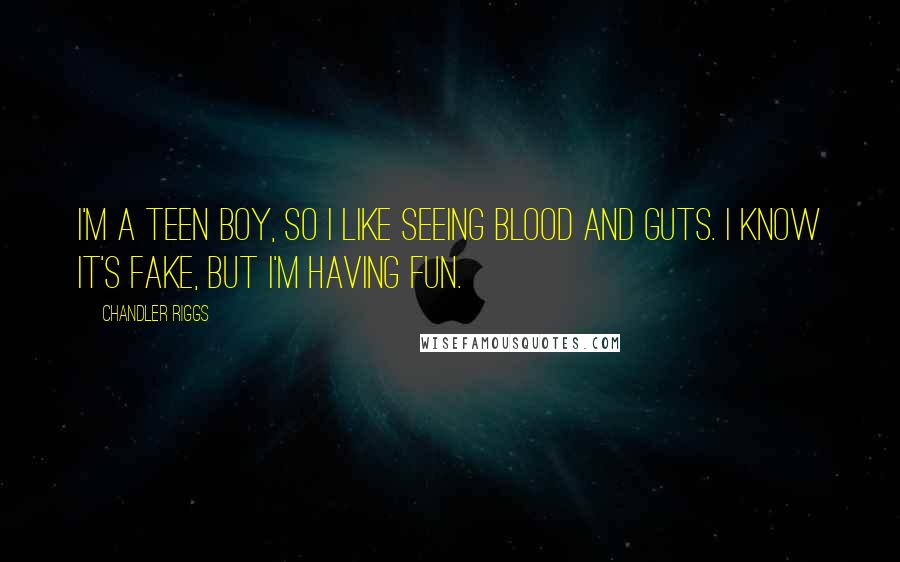 Chandler Riggs Quotes: I'm a teen boy, so I like seeing blood and guts. I know it's fake, but I'm having fun.