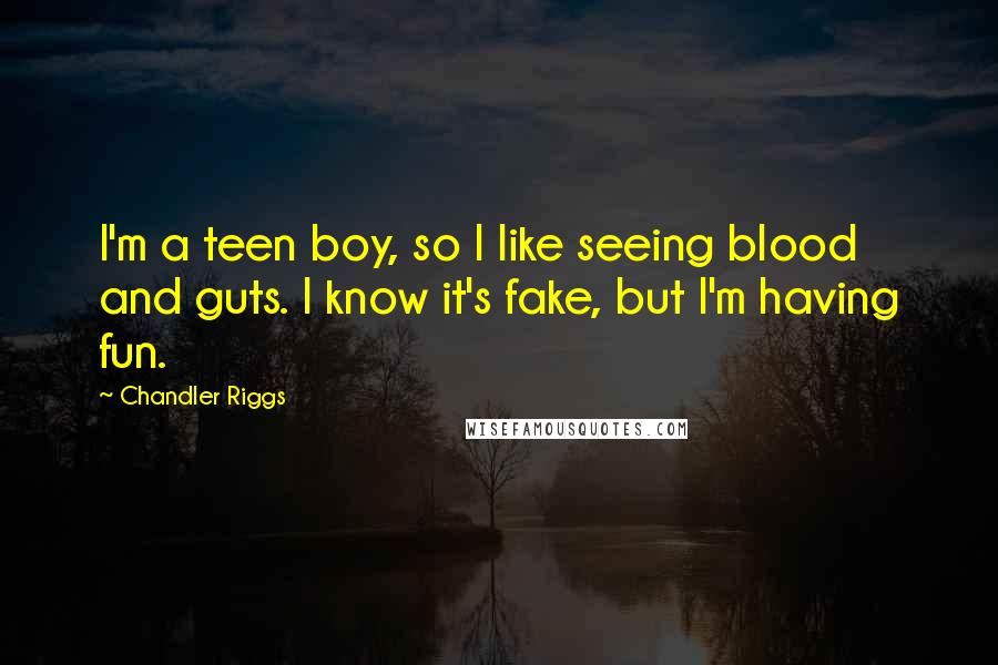 Chandler Riggs Quotes: I'm a teen boy, so I like seeing blood and guts. I know it's fake, but I'm having fun.