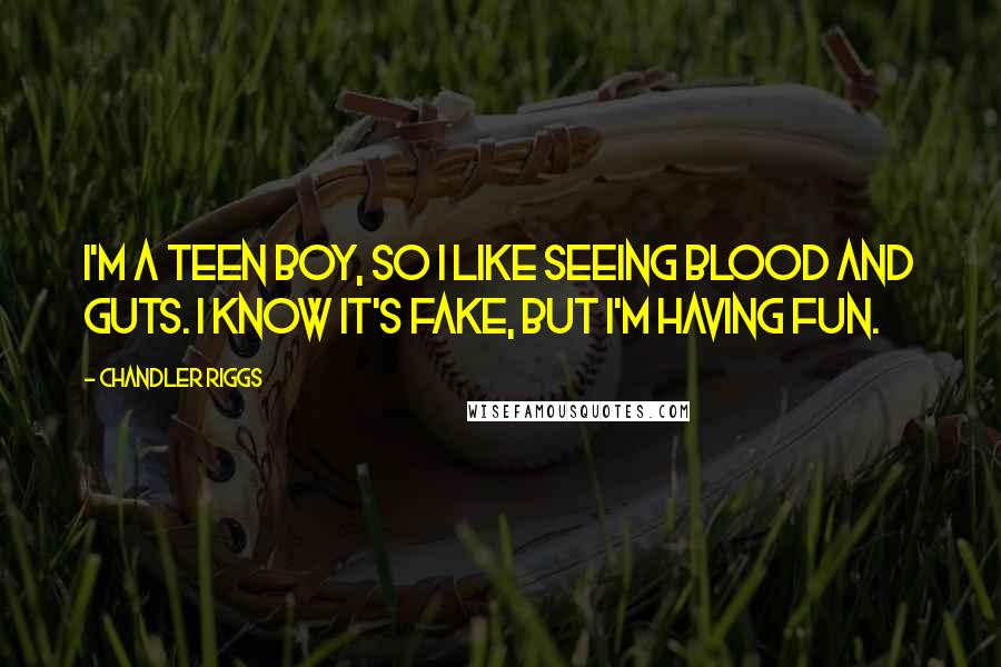 Chandler Riggs Quotes: I'm a teen boy, so I like seeing blood and guts. I know it's fake, but I'm having fun.