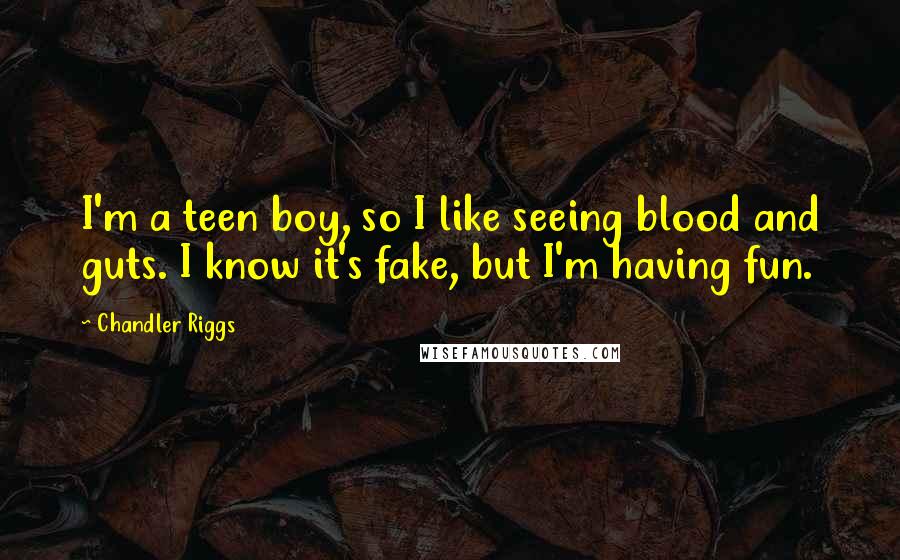 Chandler Riggs Quotes: I'm a teen boy, so I like seeing blood and guts. I know it's fake, but I'm having fun.