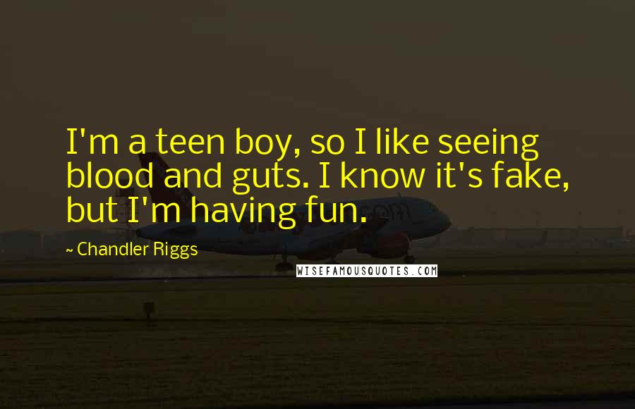 Chandler Riggs Quotes: I'm a teen boy, so I like seeing blood and guts. I know it's fake, but I'm having fun.