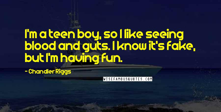 Chandler Riggs Quotes: I'm a teen boy, so I like seeing blood and guts. I know it's fake, but I'm having fun.