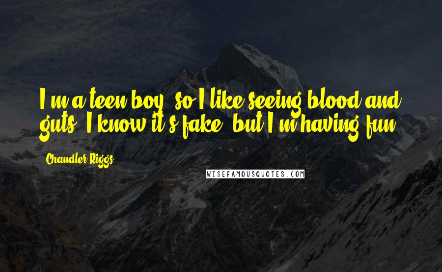 Chandler Riggs Quotes: I'm a teen boy, so I like seeing blood and guts. I know it's fake, but I'm having fun.