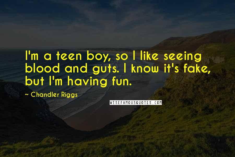 Chandler Riggs Quotes: I'm a teen boy, so I like seeing blood and guts. I know it's fake, but I'm having fun.