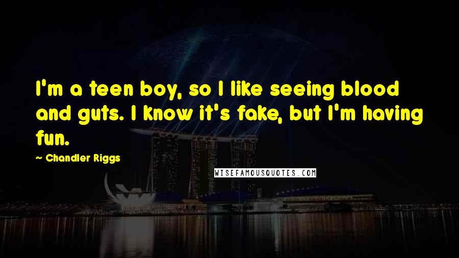 Chandler Riggs Quotes: I'm a teen boy, so I like seeing blood and guts. I know it's fake, but I'm having fun.