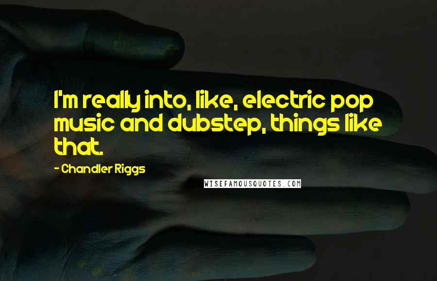 Chandler Riggs Quotes: I'm really into, like, electric pop music and dubstep, things like that.