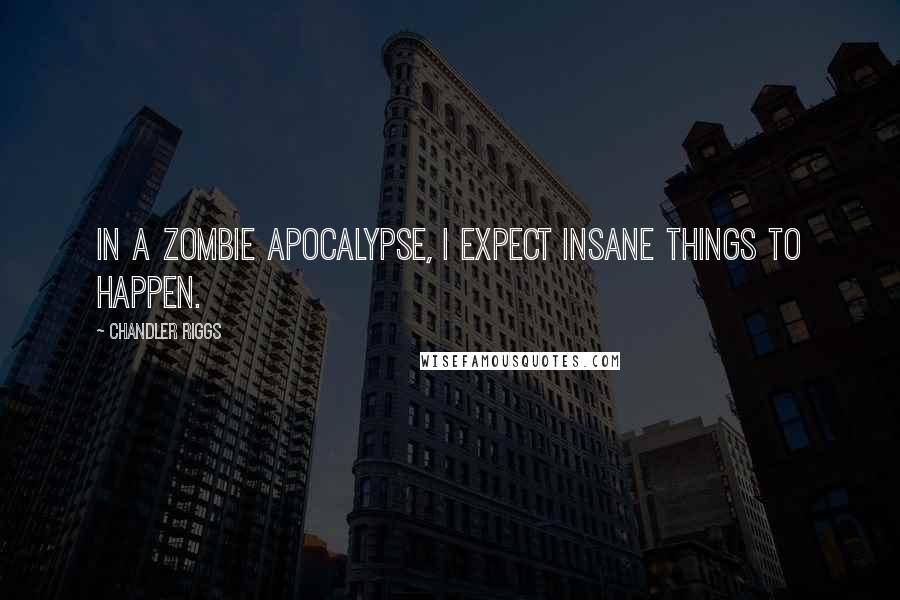 Chandler Riggs Quotes: In a zombie apocalypse, I expect insane things to happen.