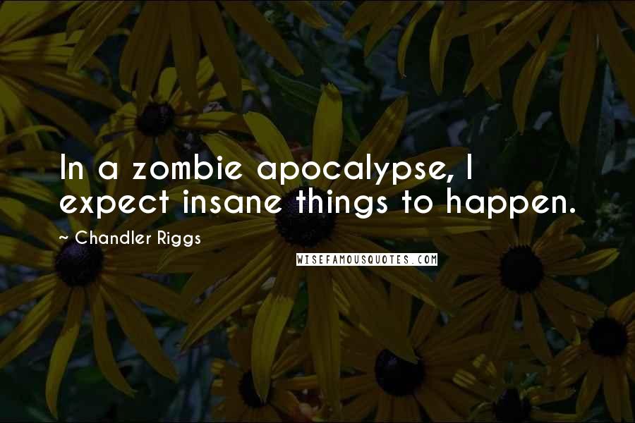 Chandler Riggs Quotes: In a zombie apocalypse, I expect insane things to happen.