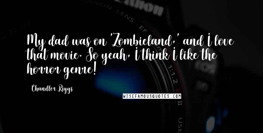 Chandler Riggs Quotes: My dad was on 'Zombieland,' and I love that movie. So yeah, I think I like the horror genre!