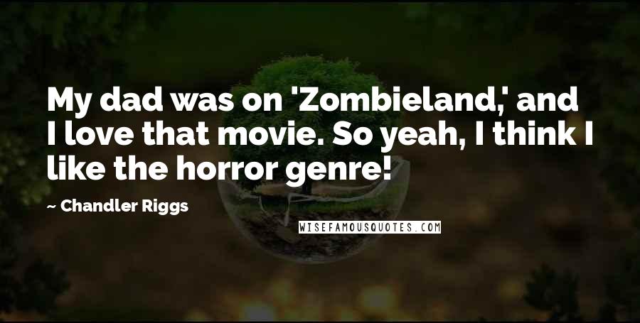 Chandler Riggs Quotes: My dad was on 'Zombieland,' and I love that movie. So yeah, I think I like the horror genre!