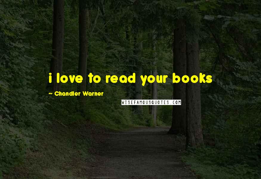 Chandler Warner Quotes: i love to read your books