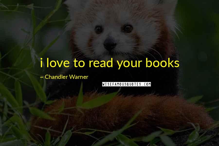Chandler Warner Quotes: i love to read your books