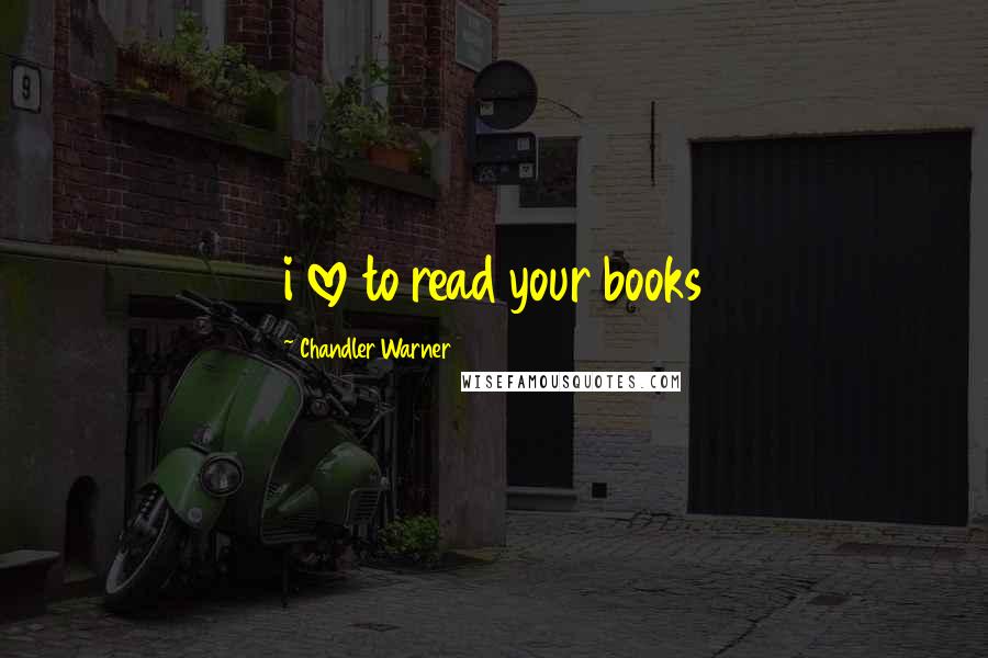 Chandler Warner Quotes: i love to read your books