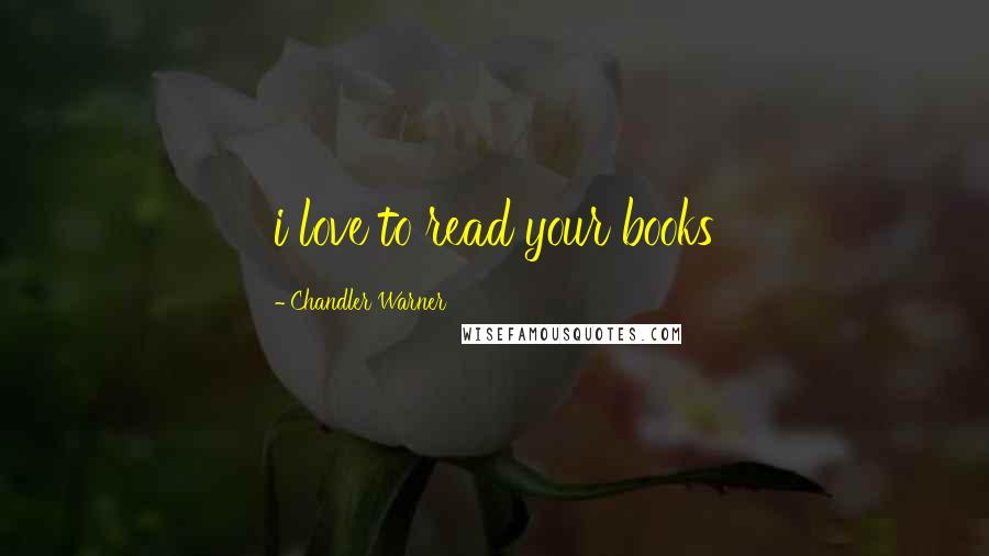 Chandler Warner Quotes: i love to read your books