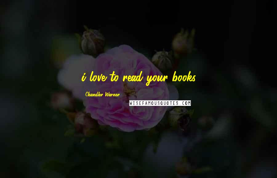 Chandler Warner Quotes: i love to read your books