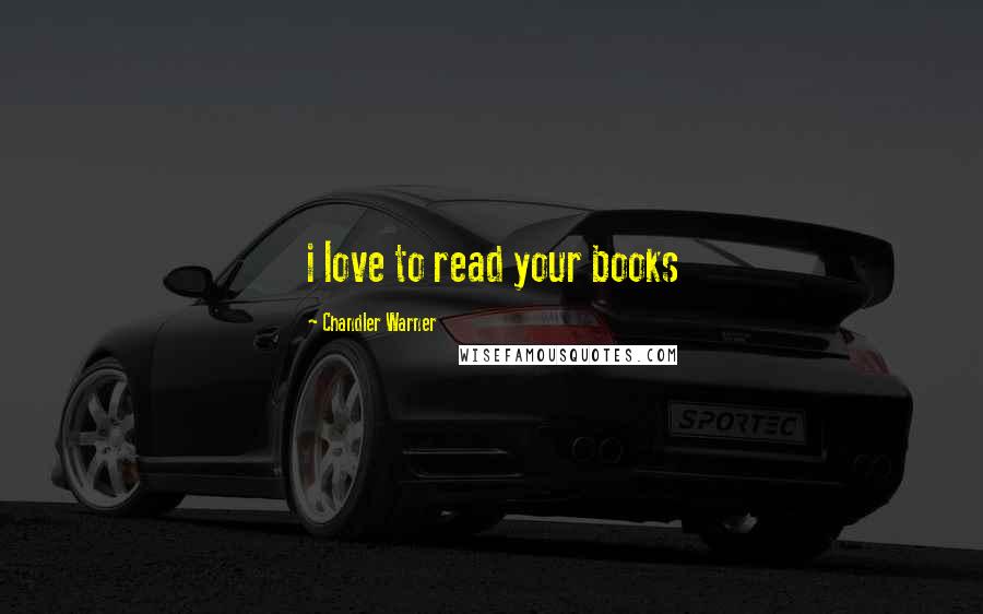 Chandler Warner Quotes: i love to read your books