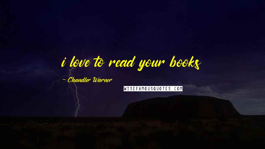 Chandler Warner Quotes: i love to read your books