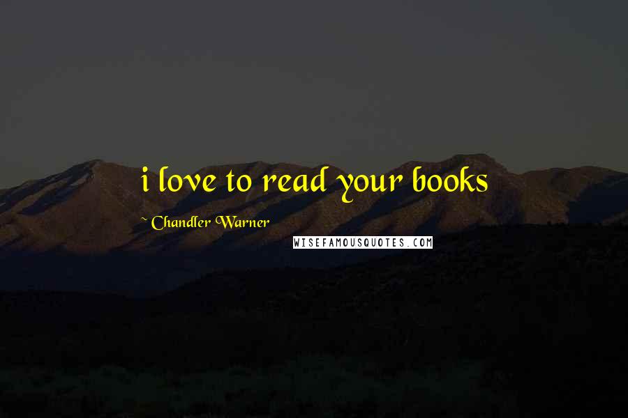 Chandler Warner Quotes: i love to read your books