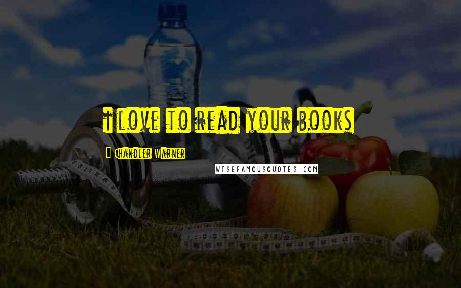Chandler Warner Quotes: i love to read your books