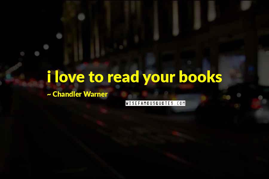 Chandler Warner Quotes: i love to read your books