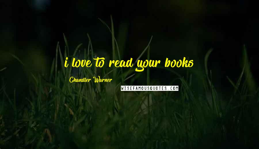 Chandler Warner Quotes: i love to read your books