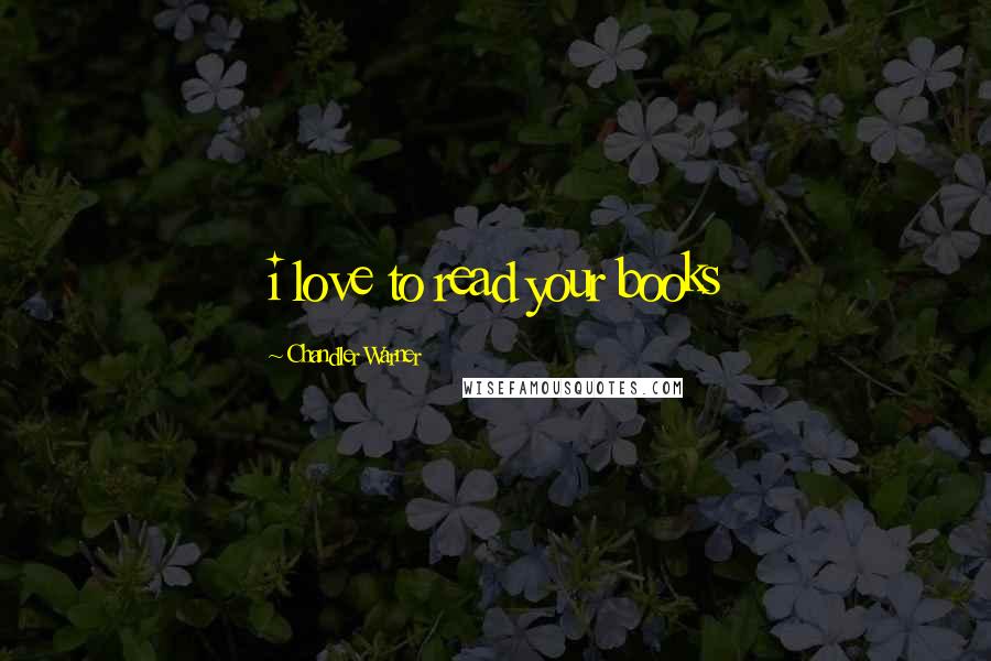 Chandler Warner Quotes: i love to read your books