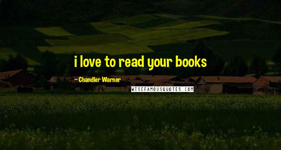 Chandler Warner Quotes: i love to read your books