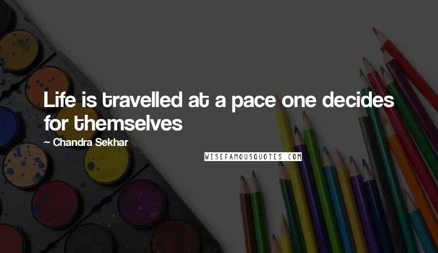 Chandra Sekhar Quotes: Life is travelled at a pace one decides for themselves