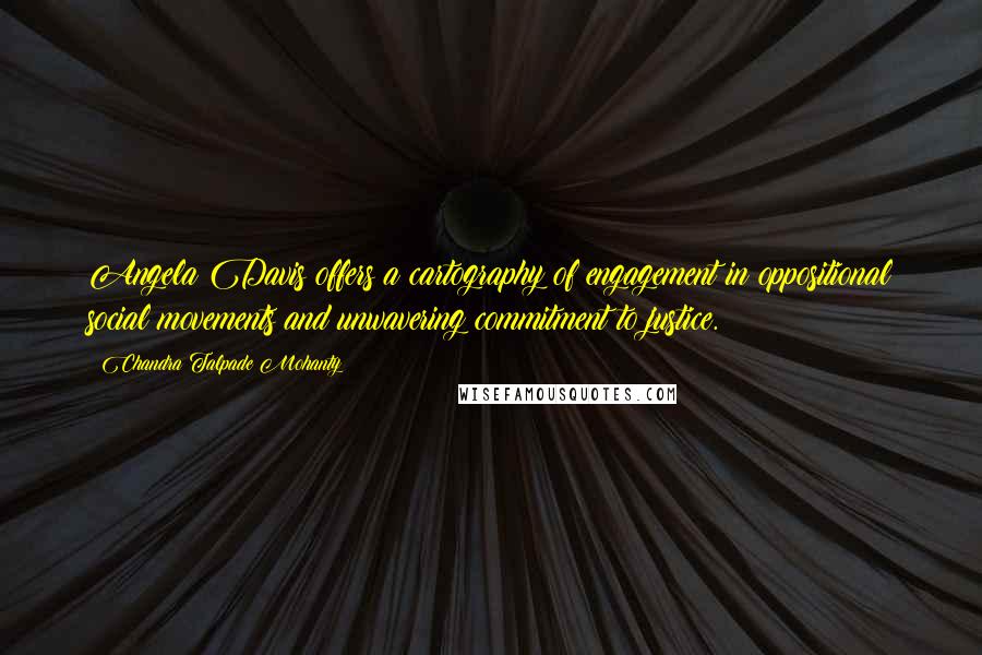 Chandra Talpade Mohanty Quotes: Angela Davis offers a cartography of engagement in oppositional social movements and unwavering commitment to justice.