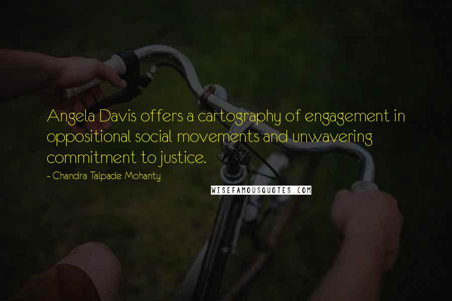 Chandra Talpade Mohanty Quotes: Angela Davis offers a cartography of engagement in oppositional social movements and unwavering commitment to justice.