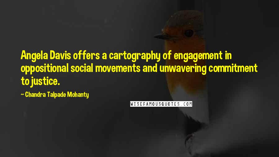 Chandra Talpade Mohanty Quotes: Angela Davis offers a cartography of engagement in oppositional social movements and unwavering commitment to justice.
