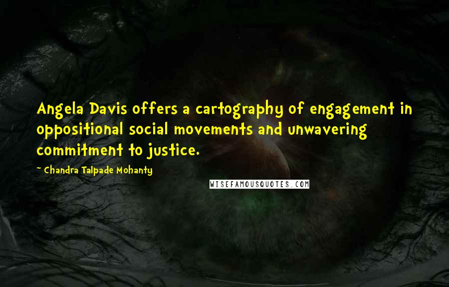 Chandra Talpade Mohanty Quotes: Angela Davis offers a cartography of engagement in oppositional social movements and unwavering commitment to justice.