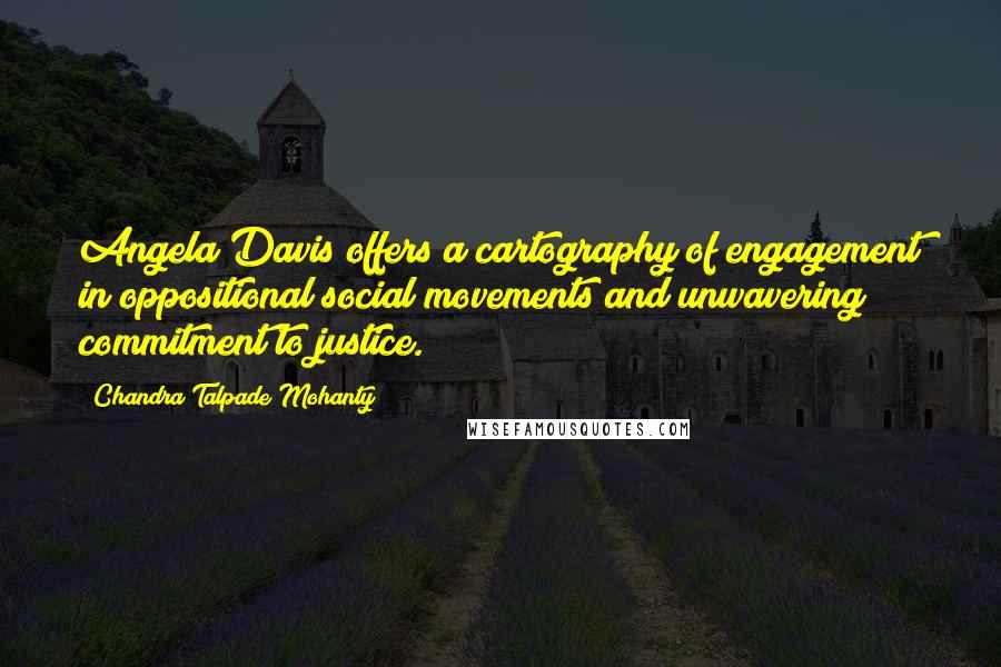 Chandra Talpade Mohanty Quotes: Angela Davis offers a cartography of engagement in oppositional social movements and unwavering commitment to justice.