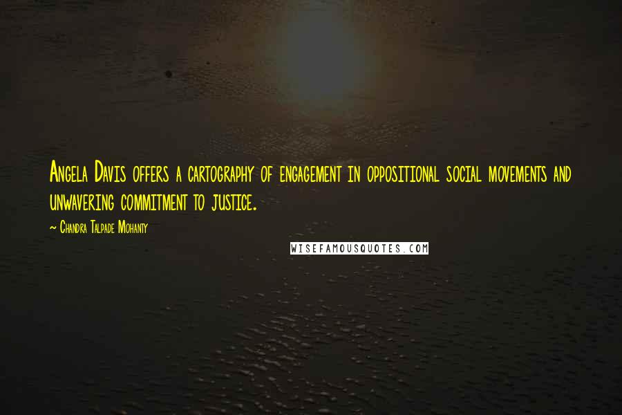 Chandra Talpade Mohanty Quotes: Angela Davis offers a cartography of engagement in oppositional social movements and unwavering commitment to justice.