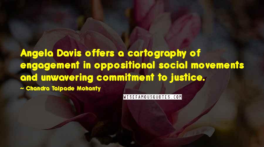Chandra Talpade Mohanty Quotes: Angela Davis offers a cartography of engagement in oppositional social movements and unwavering commitment to justice.