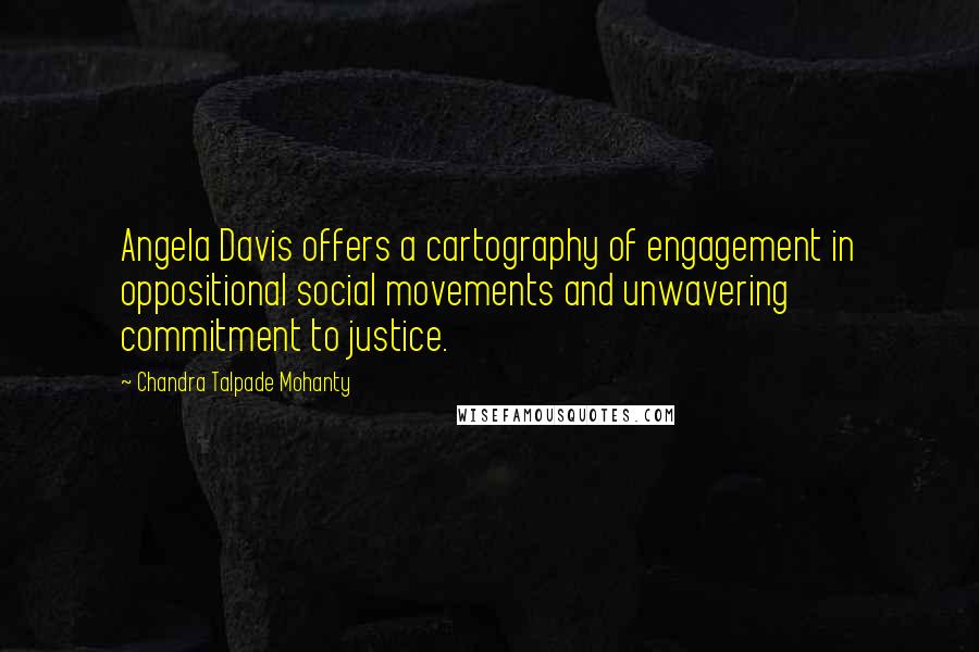 Chandra Talpade Mohanty Quotes: Angela Davis offers a cartography of engagement in oppositional social movements and unwavering commitment to justice.
