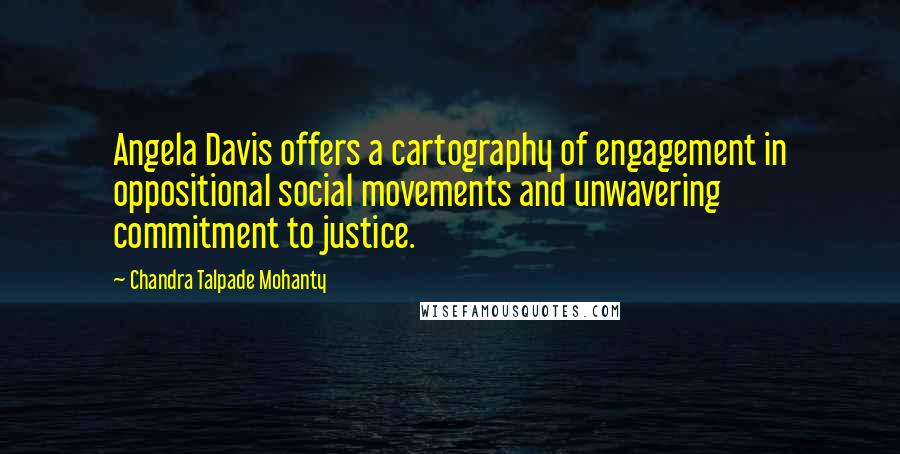 Chandra Talpade Mohanty Quotes: Angela Davis offers a cartography of engagement in oppositional social movements and unwavering commitment to justice.