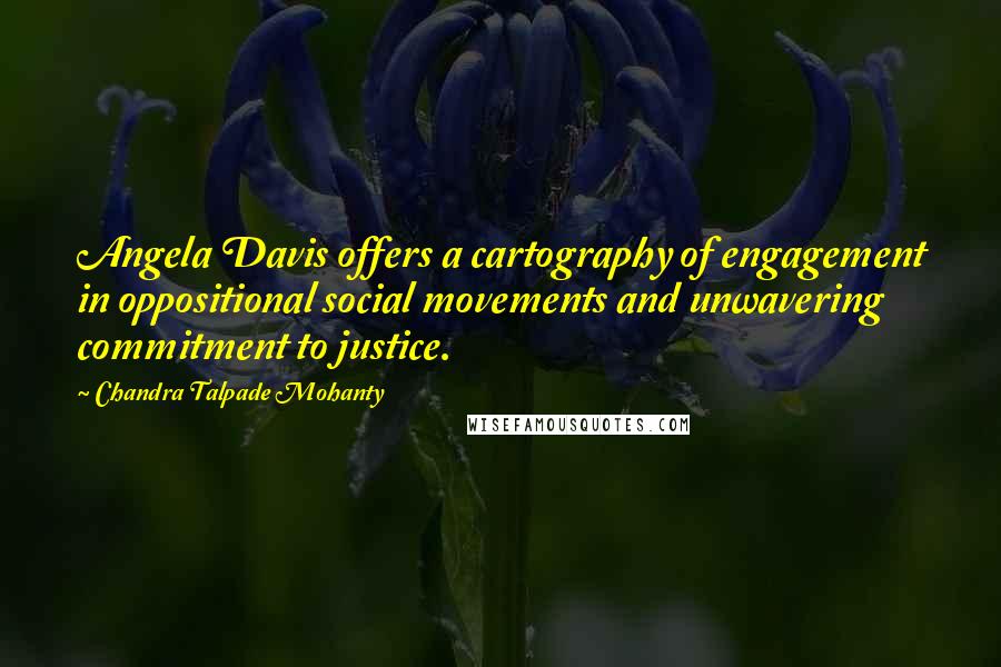 Chandra Talpade Mohanty Quotes: Angela Davis offers a cartography of engagement in oppositional social movements and unwavering commitment to justice.