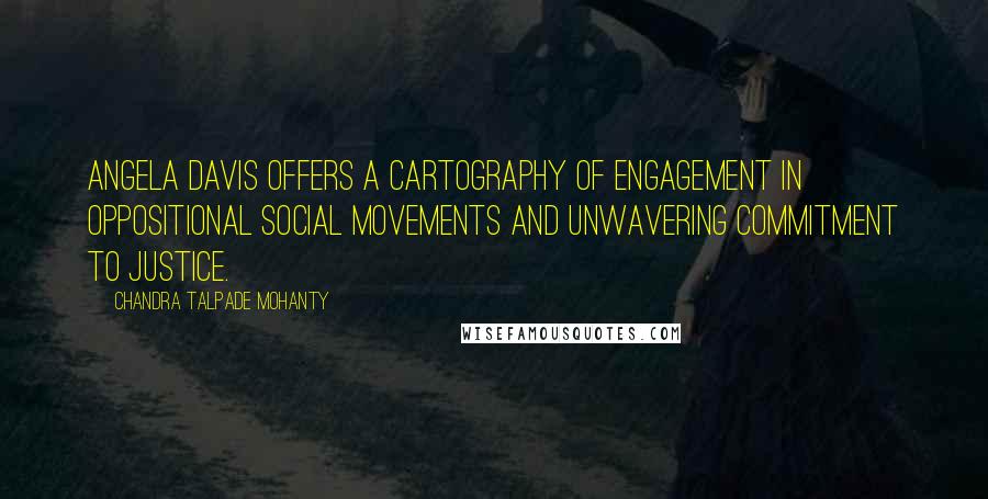 Chandra Talpade Mohanty Quotes: Angela Davis offers a cartography of engagement in oppositional social movements and unwavering commitment to justice.
