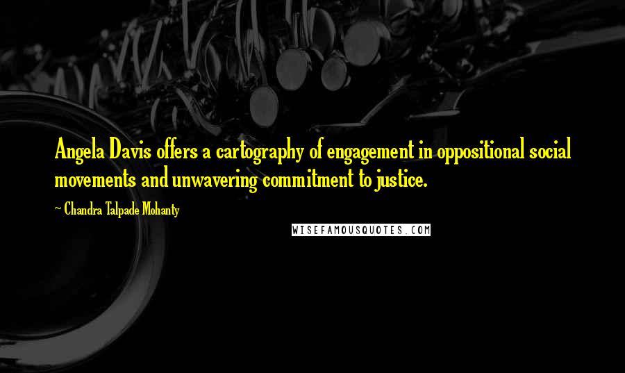 Chandra Talpade Mohanty Quotes: Angela Davis offers a cartography of engagement in oppositional social movements and unwavering commitment to justice.