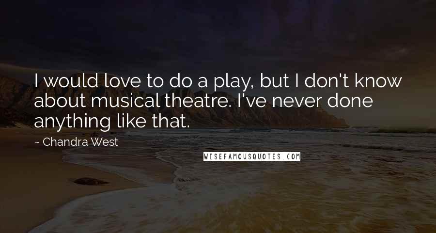 Chandra West Quotes: I would love to do a play, but I don't know about musical theatre. I've never done anything like that.