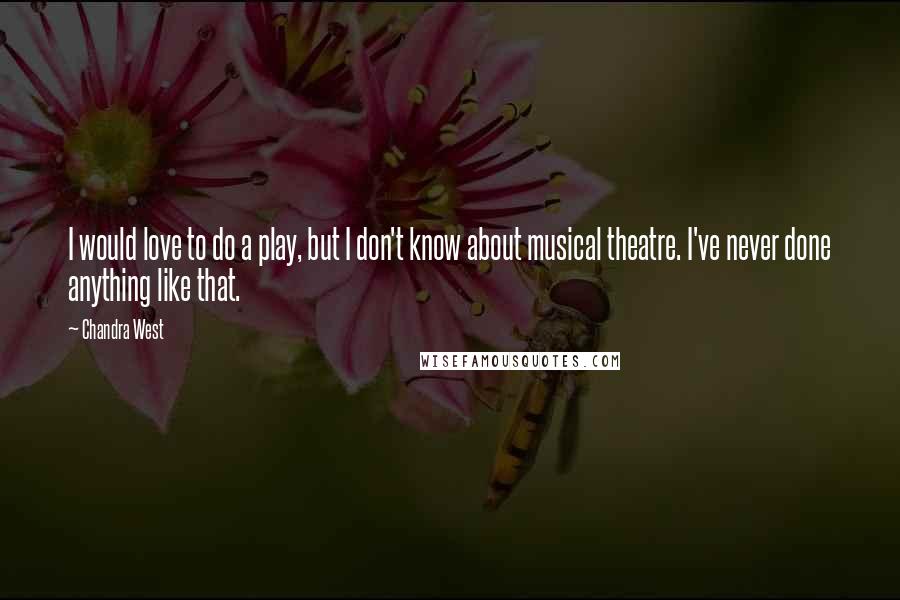 Chandra West Quotes: I would love to do a play, but I don't know about musical theatre. I've never done anything like that.
